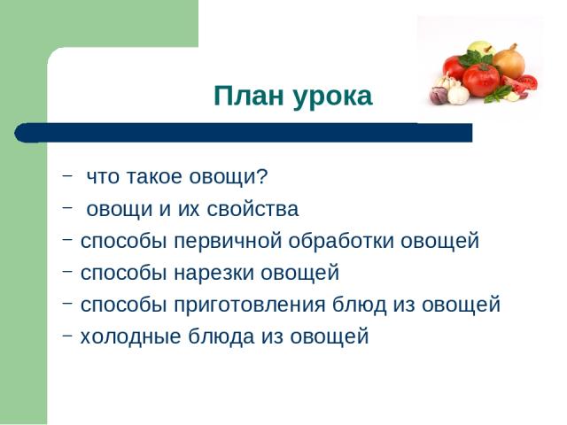План урока что такое овощи? овощи и их свойства способы первичной обработки овощей способы нарезки овощей способы приготовления блюд из овощей холодные блюда из овощей