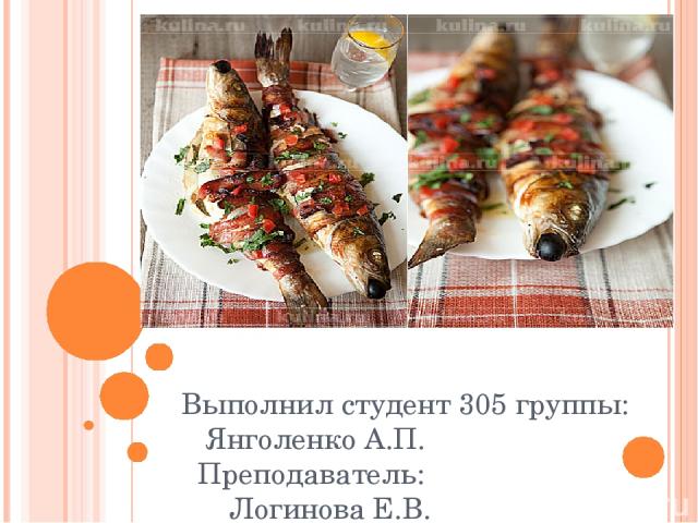 Ресторанные блюда из рыбы Выполнил студент 305 группы: Янголенко А.П. Преподаватель: Логинова Е.В.