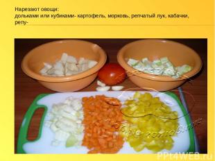 Нарезают овощи: дольками или кубиками- картофель, морковь, репчатый лук, кабачки