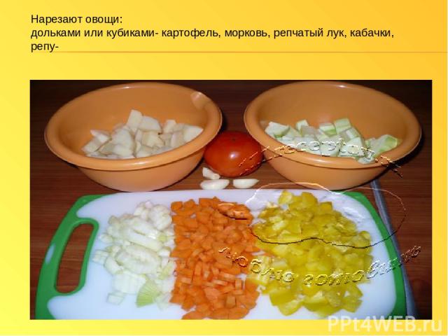 Нарезают овощи: дольками или кубиками- картофель, морковь, репчатый лук, кабачки, репу-