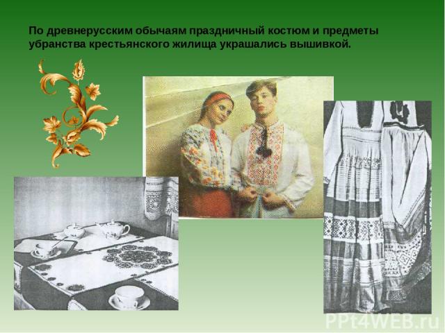 По древнерусским обычаям праздничный костюм и предметы убранства крестьянского жилища украшались вышивкой.