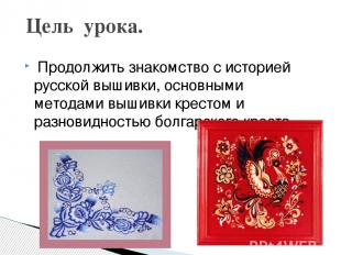 Продолжить знакомство с историей русской вышивки, основными методами вышивки кре