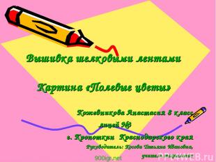 Вышивка шелковыми лентами Картина «Полевые цветы» Кожевникова Анастасия 8 класс