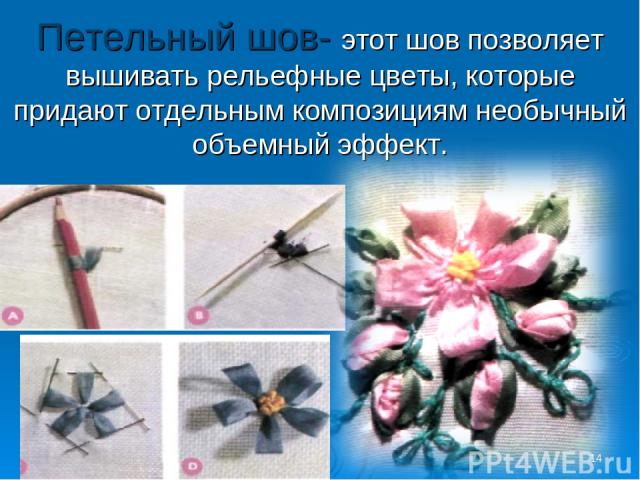 * Петельный шов- этот шов позволяет вышивать рельефные цветы, которые придают отдельным композициям необычный объемный эффект.