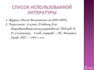 1. Журнал «Валя-Валентина» за 2004-2005г. 2. Технология : 6 класс: Учебник для о