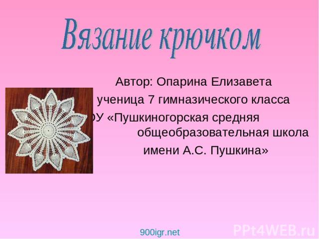 Автор: Опарина Елизавета ученица 7 гимназического класса МОУ «Пушкиногорская средняя общеобразовательная школа имени А.С. Пушкина» 900igr.net