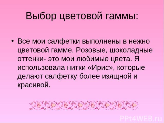 Выбор цветовой гаммы: Все мои салфетки выполнены в нежно цветовой гамме. Розовые, шоколадные оттенки- это мои любимые цвета. Я использовала нитки «Ирис», которые делают салфетку более изящной и красивой.