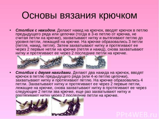 Основы вязания крючком Столбик с накидом. Делают накид на крючок, вводят крючок в петлю предыдущего ряда или цепочки (тогда в 3-ю петлю от крючка, не считая петли на крючке), захватывают нитку и вытягивают петлю до уровня петли, лежащей на крючке. Н…