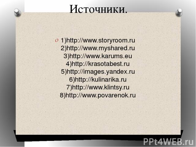 Источники. 1)http://www.storyroom.ru 2)http://www.myshared.ru 3)http://www.karums.eu 4)http://krasotabest.ru 5)http://images.yandex.ru 6)http://kulinarika.ru 7)http://www.klintsy.ru 8)http://www.povarenok.ru