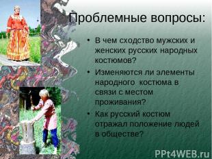 Проблемные вопросы: В чем сходство мужских и женских русских народных костюмов?