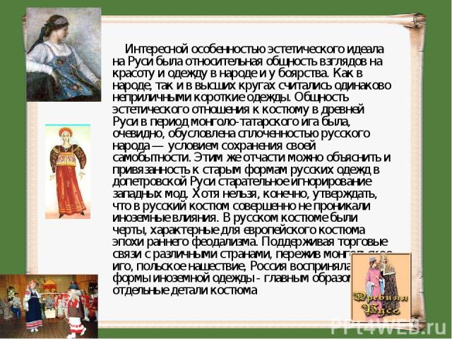     Интересной особенностью эстетического идеала на Руси была относительная общность взглядов на красоту и одежду в народе и у боярства. Как в народе, так и в высших кругах считались одинаково неприличными короткие одежды. Общность эстетического отн…