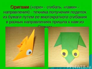 Оригами («ори» - сгибать, «гами» - направления) - техника получения поделок из б