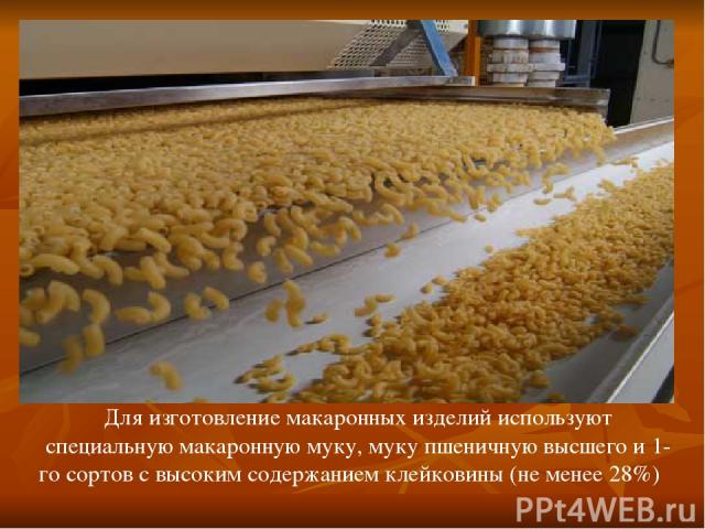 Для изготовление макаронных изделий используют специальную макаронную муку, муку пшеничную высшего и 1-го сортов с высоким содержанием клейковины (не менее 28%)