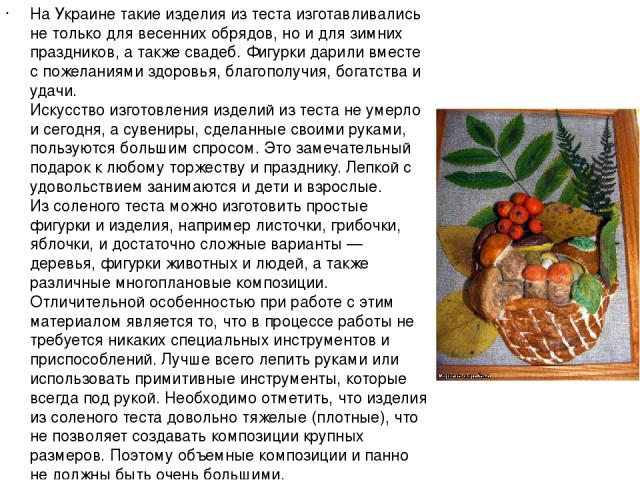 На Украине такие изделия из теста изготавливались не только для весенних обрядов, но и для зимних праздников, а также свадеб. Фигурки дарили вместе с пожеланиями здоровья, благополучия, богатства и удачи. Искусство изготовления изделий из теста не у…