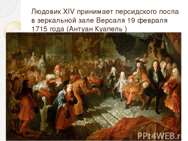 Людовик XIV принимает персидского посла в зеркальной зале Версаля 19 февраля 1715 года (Антуан Куапель )