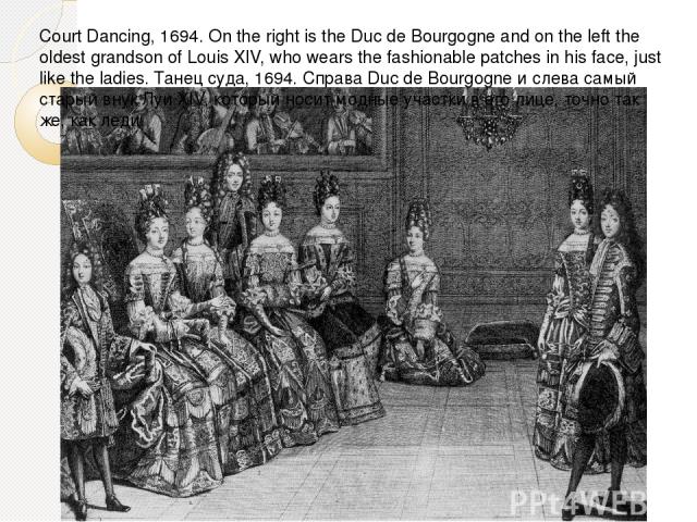Court Dancing, 1694. On the right is the Duc de Bourgogne and on the left the oldest grandson of Louis XIV, who wears the fashionable patches in his face, just like the ladies. Танец суда, 1694. Справа Duc de Bourgogne и слева самый старый внук Луи …