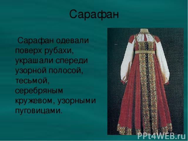 Сарафан Сарафан одевали поверх рубахи, украшали спереди узорной полосой, тесьмой, серебряным кружевом, узорными пуговицами.