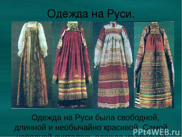Одежда на Руси. Одежда на Руси была свободной, длинной и необычайно красивой. Самой нарядной считалась одежда из красной ткани.