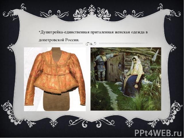 Душегрейка-единственная приталенная женская одежда в допетровской России.