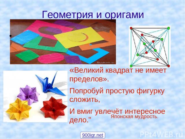 Геометрия и оригами «Великий квадрат не имеет пределов». Попробуй простую фигурку сложить, И вмиг увлечёт интересное дело.