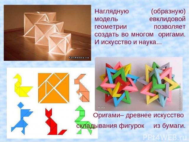 Наглядную (образную) модель евклидовой геометрии позволяет создать во многом  оригами. И искусство и наука... Оригами– древнее искусство складывания фигурок из бумаги.