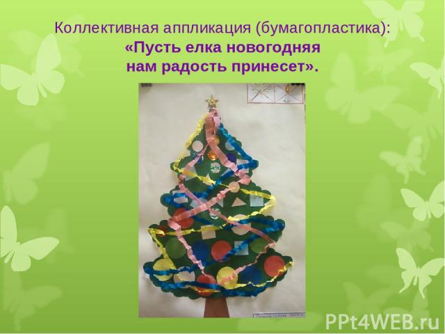 Коллективная аппликация (бумагопластика): «Пусть елка новогодняя нам радость принесет».