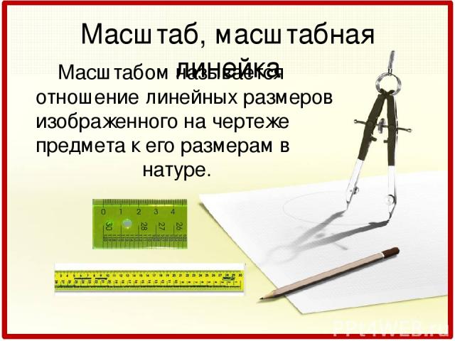 Масштаб, масштабная линейка Масштабом называется отношение линейных размеров изображенного на чертеже предмета к его размерам в натуре.