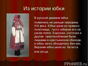 Из истории юбки В русской деревне юбки появились не раньше середины XIX века. Юб