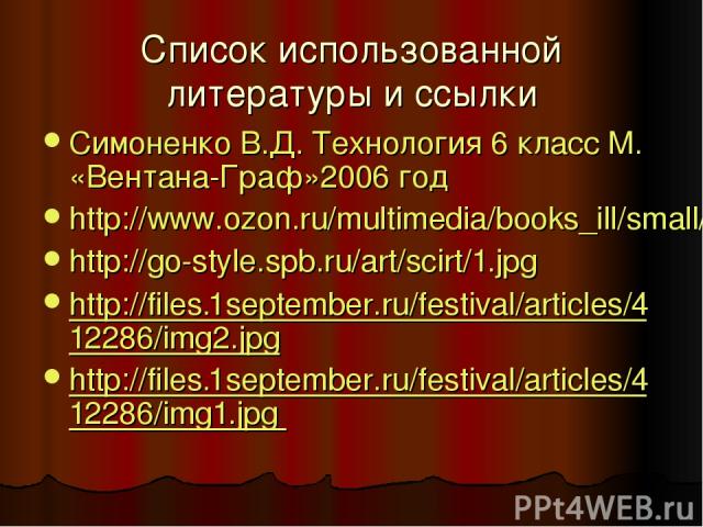Список использованной литературы и ссылки Симоненко В.Д. Технология 6 класс М. «Вентана-Граф»2006 год http://www.ozon.ru/multimedia/books_ill/small/1000078452.gif http://go-style.spb.ru/art/scirt/1.jpg http://files.1september.ru/festival/articles/41…