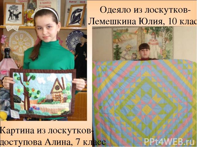Одеяло из лоскутков- Лемешкина Юлия, 10 класс Картина из лоскутков- Нeдоступова Алина, 7 класс