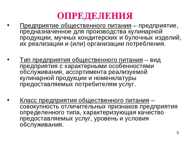 * ОПРЕДЕЛЕНИЯ Предприятие общественного питания – предприятие, предназначенное для производства кулинарной продукции, мучных кондитерских и булочных изделий, их реализации и (или) организации потребления. Тип предприятия общественного питания – вид …