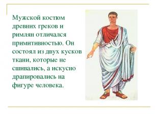 Мужской костюм древних греков и римлян отличался примитивностью. Он состоял из д