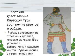 Костюм крестьянина Киевской Руси состоял из портов и рубахи. Рубаху выкраивали и