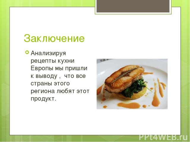 Заключение Анализируя рецепты кухни Европы мы пришли к выводу , что все страны этого региона любят этот продукт.