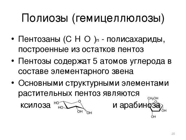 Полиозы (гемицеллюлозы) Пентозаны (С₅Н₈О₄)n - полисахариды, построенные из остатков пентоз Пентозы содержат 5 атомов углерода в составе элементарного звена Основными структурными элементами растительных пентоз являются ксилоза и арабиноза *