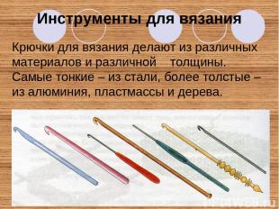 Инструменты для вязания Крючки для вязания делают из различных материалов и разл