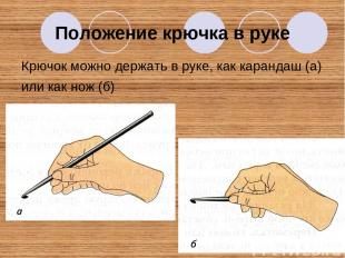 Положение крючка в руке Крючок можно держать в руке, как карандаш (а) или как но