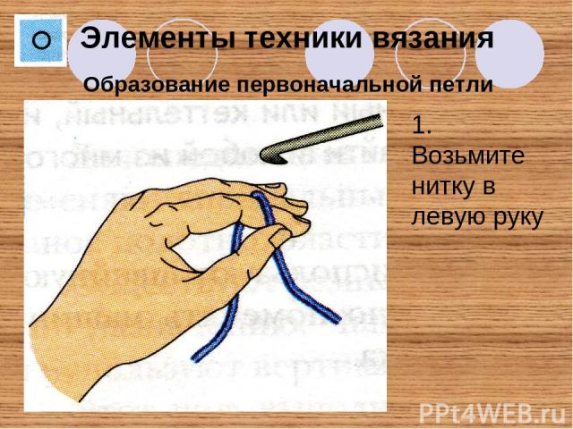 Образование первоначальной петли Элементы техники вязания 1. Возьмите нитку в левую руку