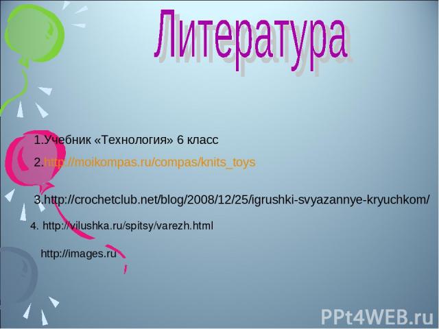 Учебник «Технология» 6 класс http://moikompas.ru/compas/knits_toys http://crochetclub.net/blog/2008/12/25/igrushki-svyazannye-kryuchkom/ 4. http://vilushka.ru/spitsy/varezh.html http://images.ru