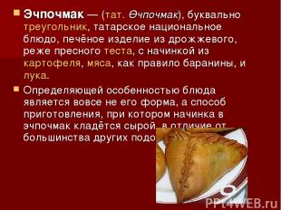 Эчпочмак — (тат. Өчпочмак), буквально треугольник, татарское национальное блюдо,