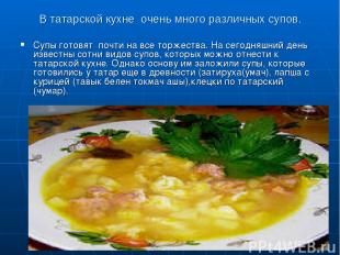 В татарской кухне очень много различных супов. Супы готовят почти на все торжест