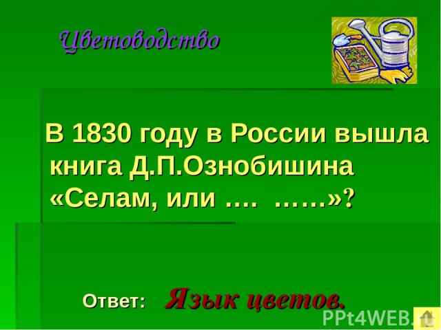 Цветоводство В 1830 году в России вышла книга Д.П.Ознобишина «Селам, или …. ……»? Ответ: Язык цветов.