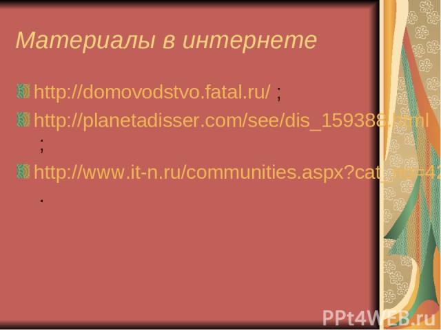 Материалы в интернете http://domovodstvo.fatal.ru/ ; http://planetadisser.com/see/dis_159388.html ; http://www.it-n.ru/communities.aspx?cat_no=4262&tmpl=com .