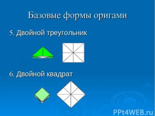 Базовые формы оригами 5. Двойной треугольник 6. Двойной квадрат