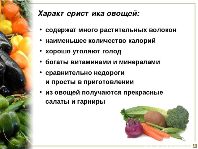 Характеристика овощей: содержат много растительных волокон наименьшее количество калорий хорошо утоляют голод богаты витаминами и минералами сравнительно недороги и просты в приготовлении из овощей получаются прекрасные салаты и гарниры