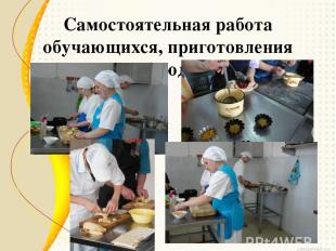 Самостоятельная работа обучающихся, приготовления блюд.