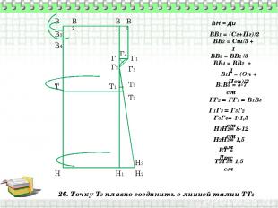 26. Точку Т3 плавно соединить с линией талии ТТ2 В Н ВН = Ди ВВ1 = (Сг+Пг)/2 В1
