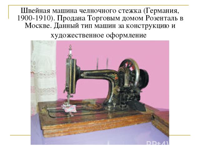 Швейная машина челночного стежка (Германия, 1900-1910). Продана Торговым домом Розенталь в Москве. Данный тип машин за конструкцию и художественное оформление