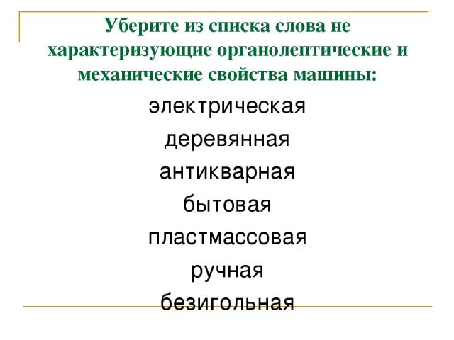 Уберите из списка слова не характеризующие органолептические и механические свойства машины: электрическая деревянная антикварная бытовая пластмассовая ручная безигольная