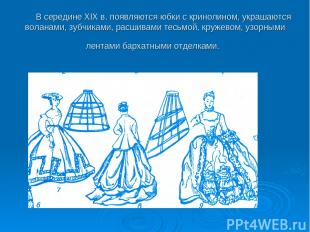В середине XIX в. появляются юбки с кринолином, украшаются воланами, зубчиками,